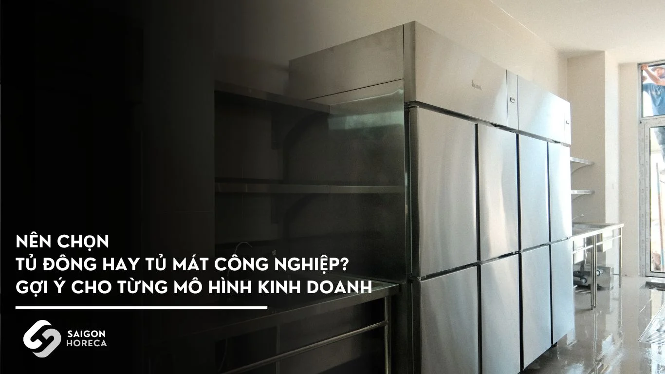 Nên chọn tủ đông hay tủ mát công nghiệp? Gợi ý cho từng mô hình kinh doanh