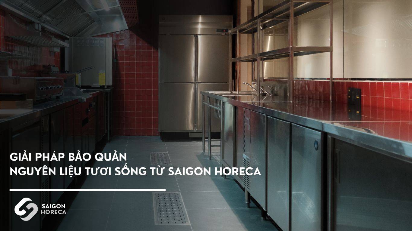 Giải pháp bảo quản nguyên liệu tươi sống – tủ mát, bàn lạnh chuyên dụng từ Saigon Horeca